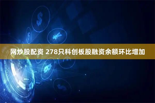 网炒股配资 278只科创板股融资余额环比增加