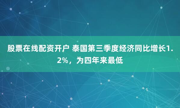 股票在线配资开户 泰国第三季度经济同比增长1.2%，为四年来最低