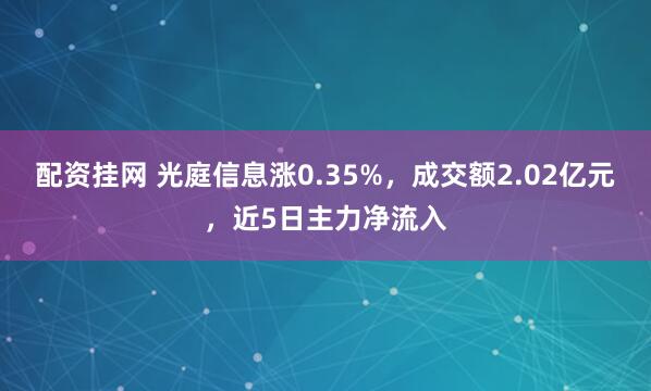 配资挂网 光庭信息涨0.35%，成交额2.02亿元，近5日主力净流入