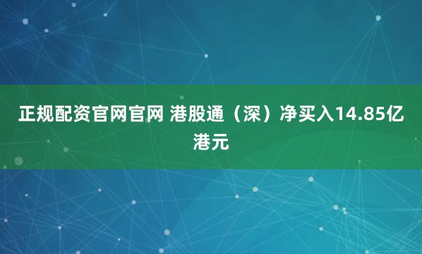 正规配资官网官网 港股通（深）净买入14.85亿港元